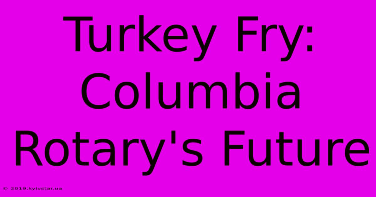 Turkey Fry: Columbia Rotary's Future