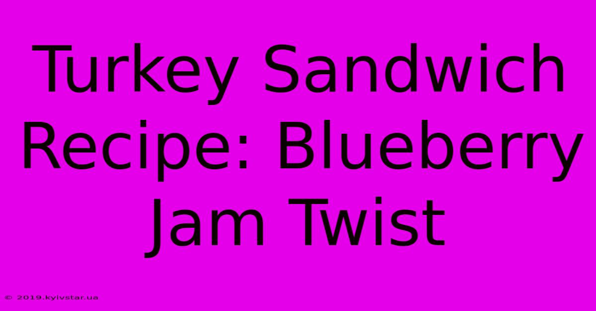 Turkey Sandwich Recipe: Blueberry Jam Twist