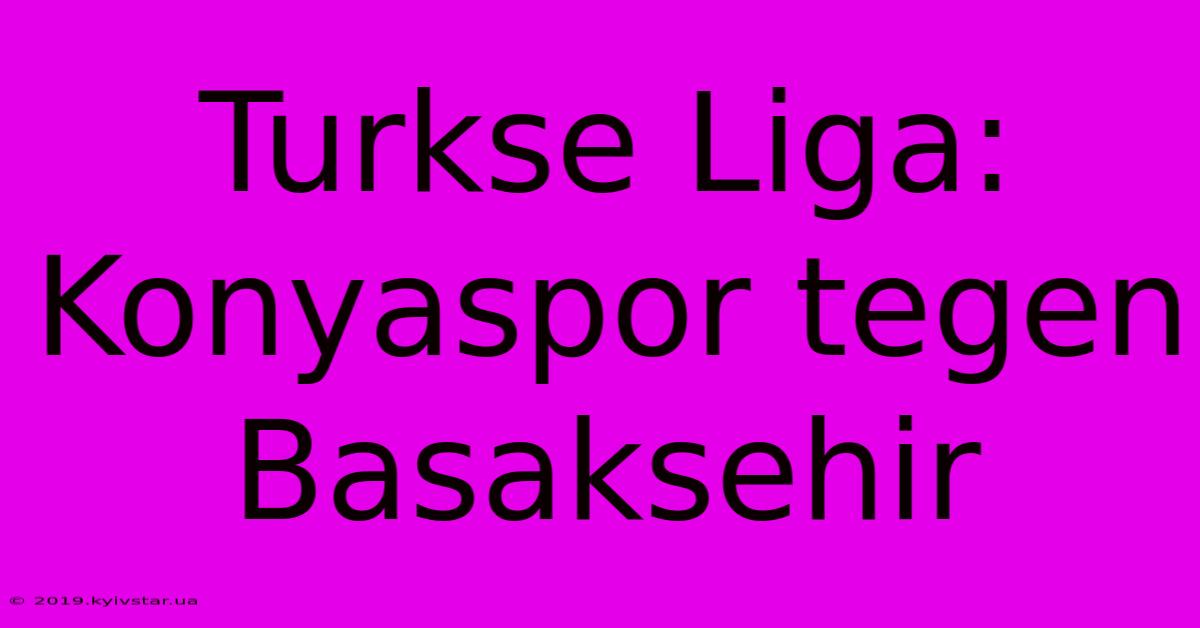 Turkse Liga: Konyaspor Tegen Basaksehir