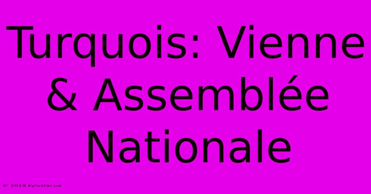 Turquois: Vienne & Assemblée Nationale