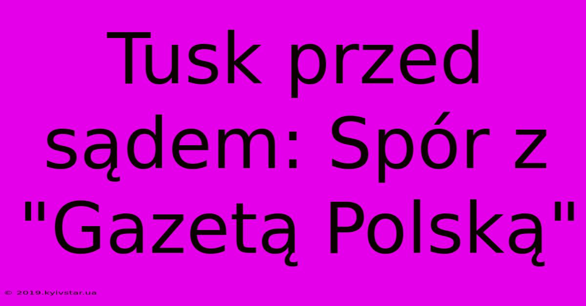 Tusk Przed Sądem: Spór Z 