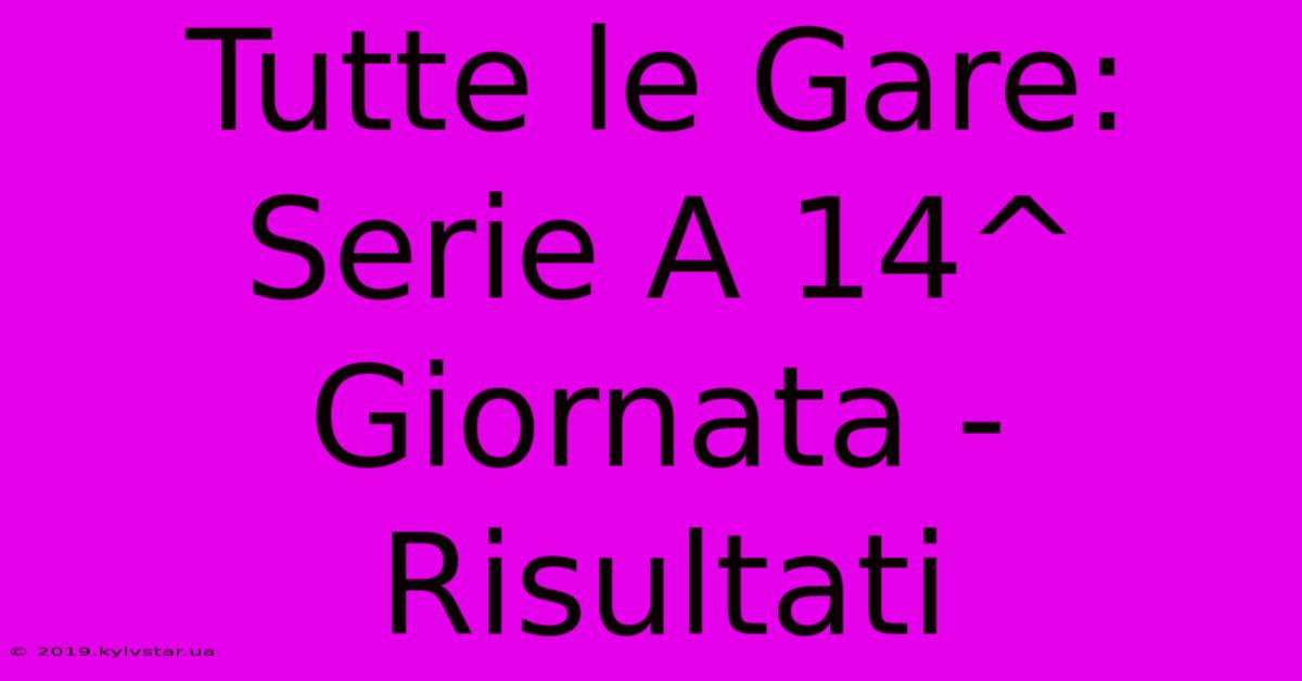 Tutte Le Gare: Serie A 14^ Giornata - Risultati