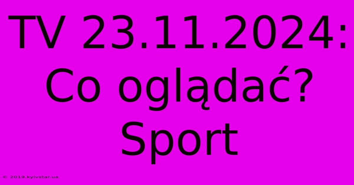 TV 23.11.2024: Co Oglądać? Sport