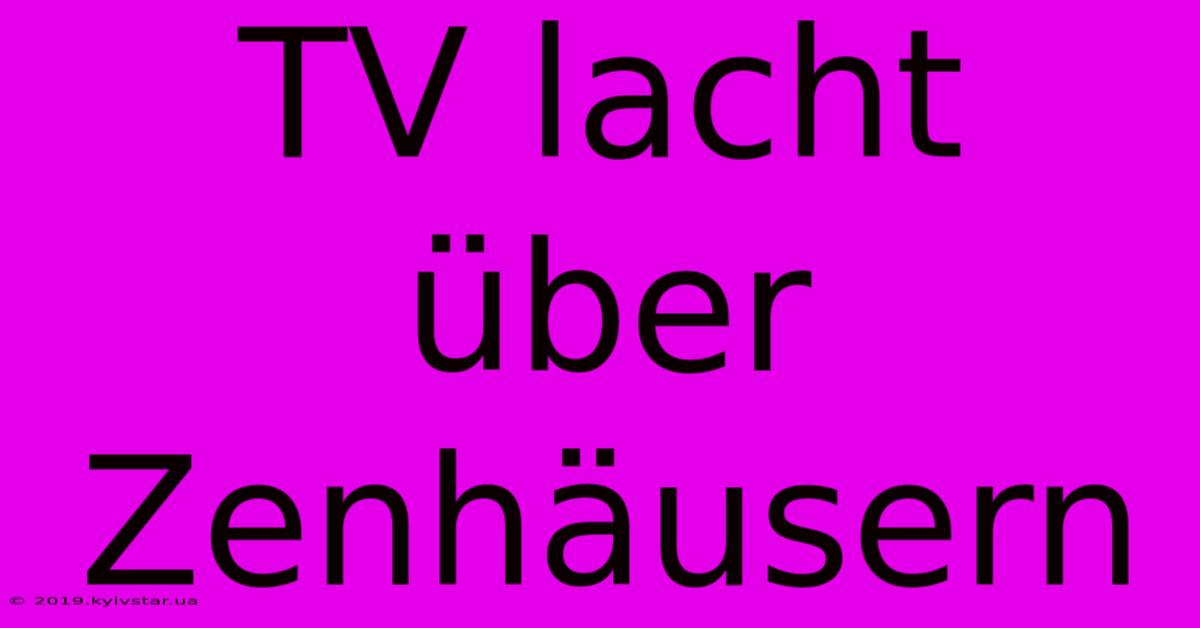 TV Lacht Über Zenhäusern