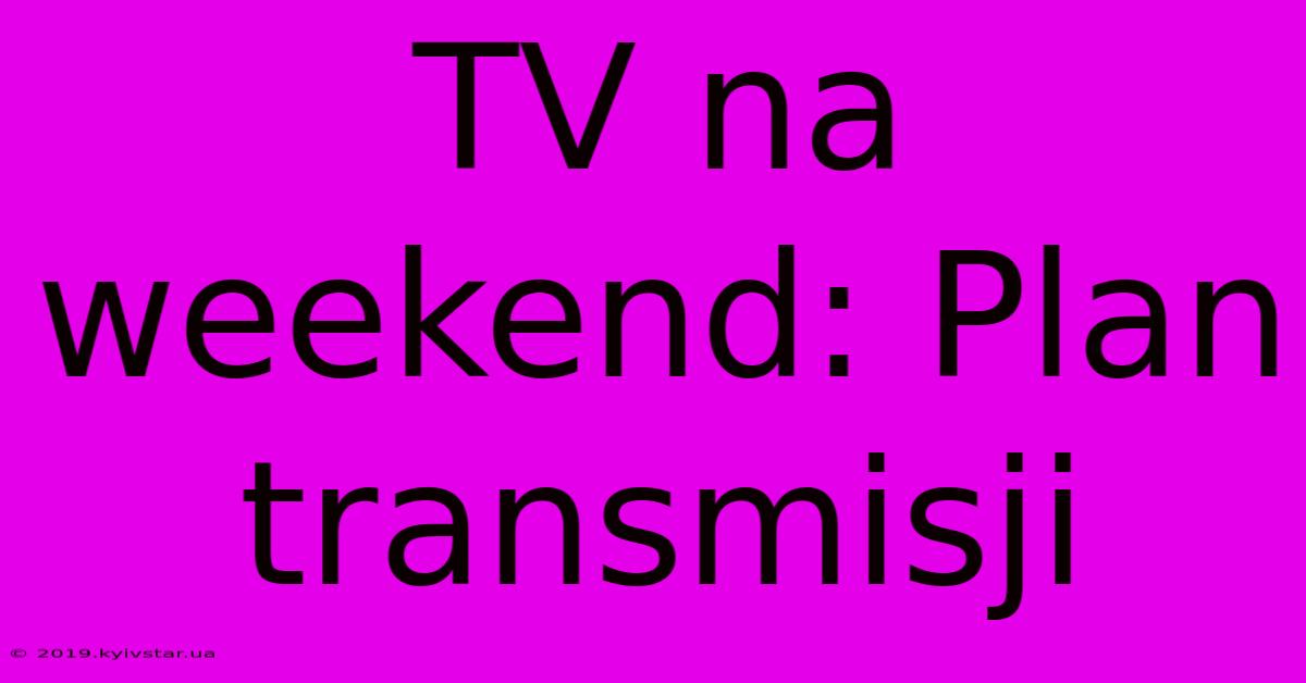 TV Na Weekend: Plan Transmisji