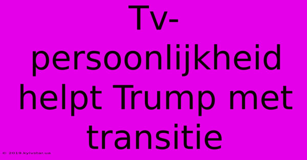 Tv-persoonlijkheid Helpt Trump Met Transitie