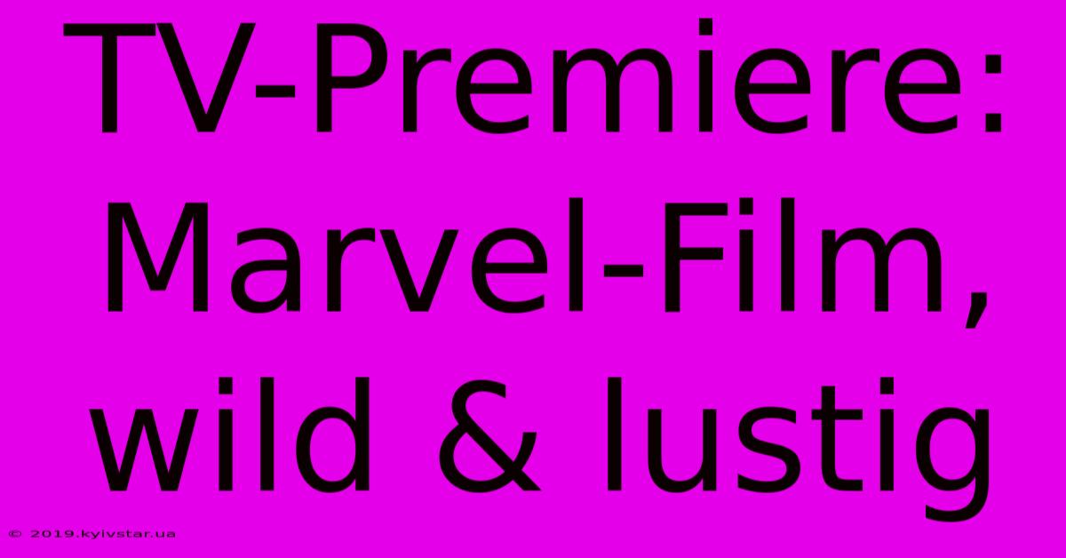 TV-Premiere: Marvel-Film, Wild & Lustig