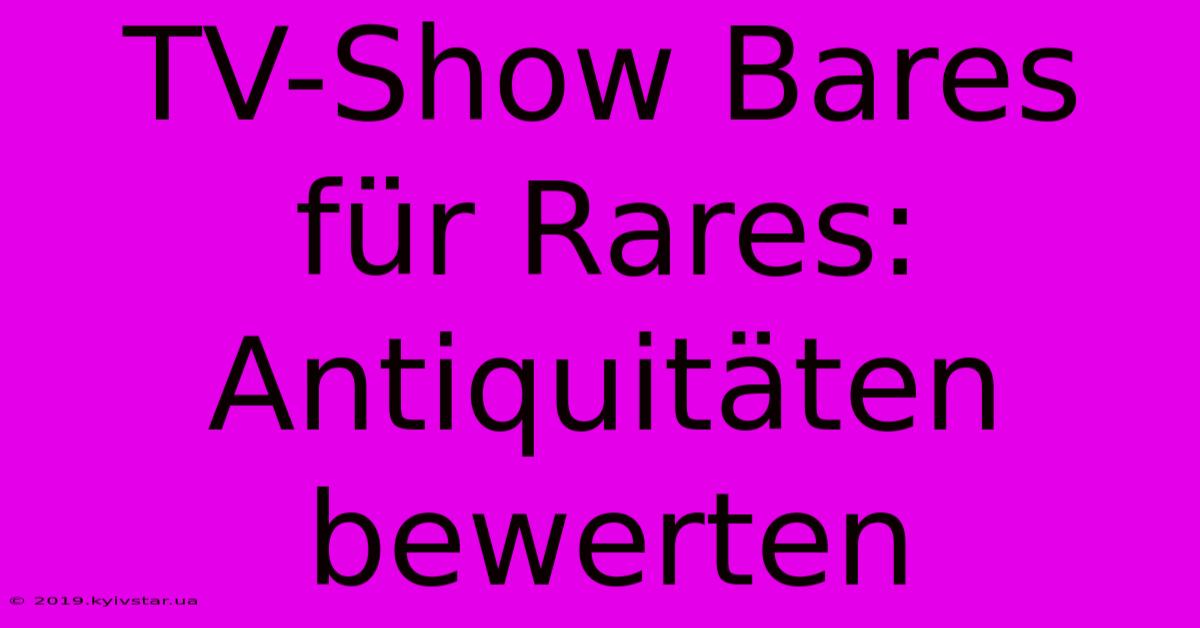 TV-Show Bares Für Rares: Antiquitäten Bewerten