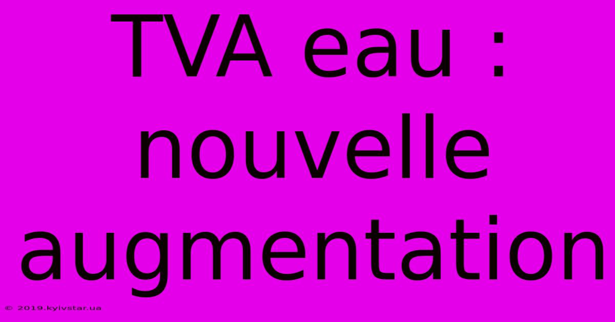 TVA Eau :  Nouvelle Augmentation