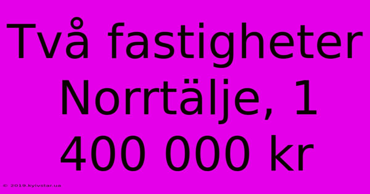 Två Fastigheter Norrtälje, 1 400 000 Kr