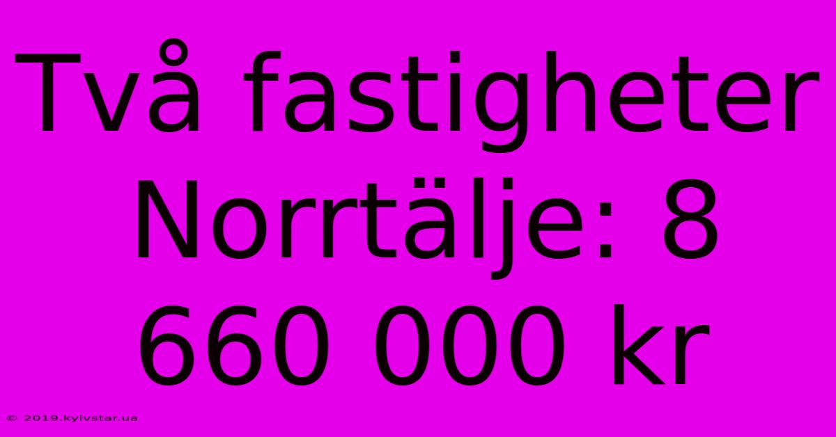 Två Fastigheter Norrtälje: 8 660 000 Kr