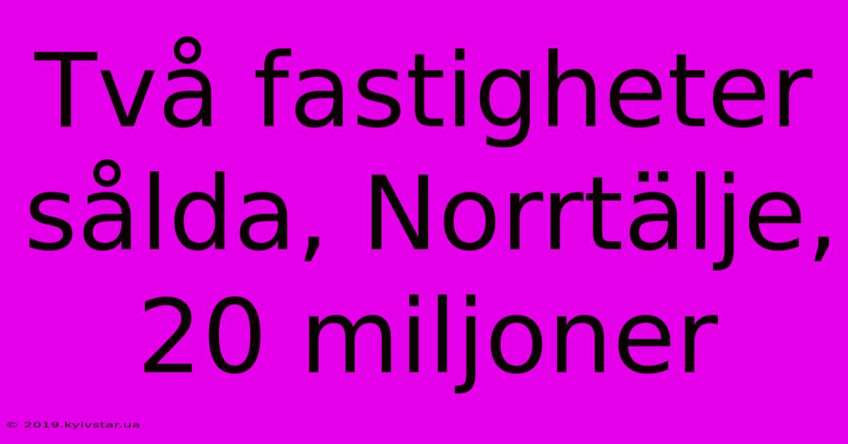 Två Fastigheter Sålda, Norrtälje, 20 Miljoner