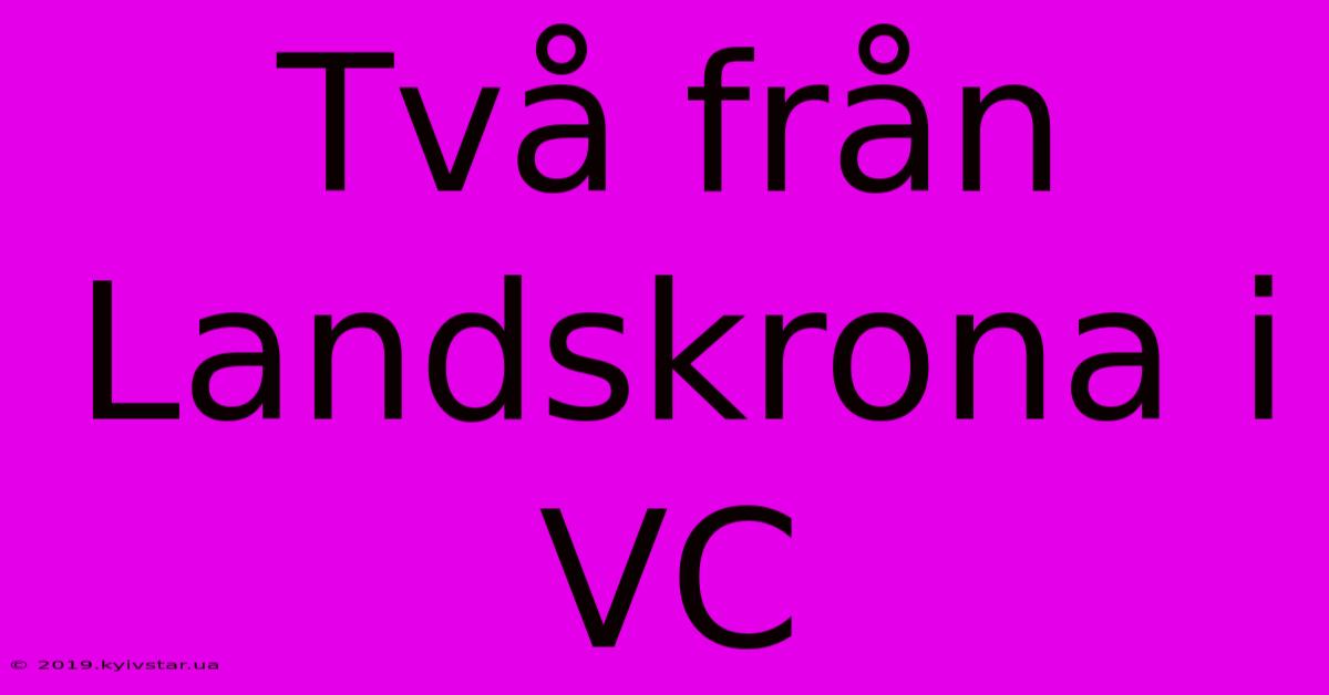 Två Från Landskrona I VC