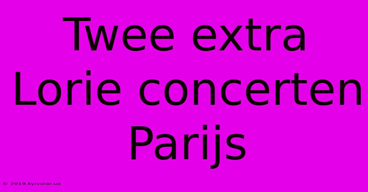 Twee Extra Lorie Concerten Parijs