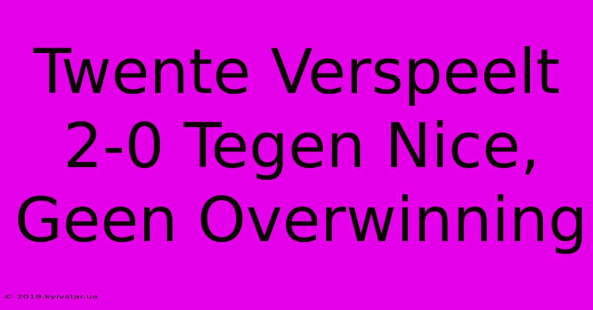 Twente Verspeelt 2-0 Tegen Nice, Geen Overwinning