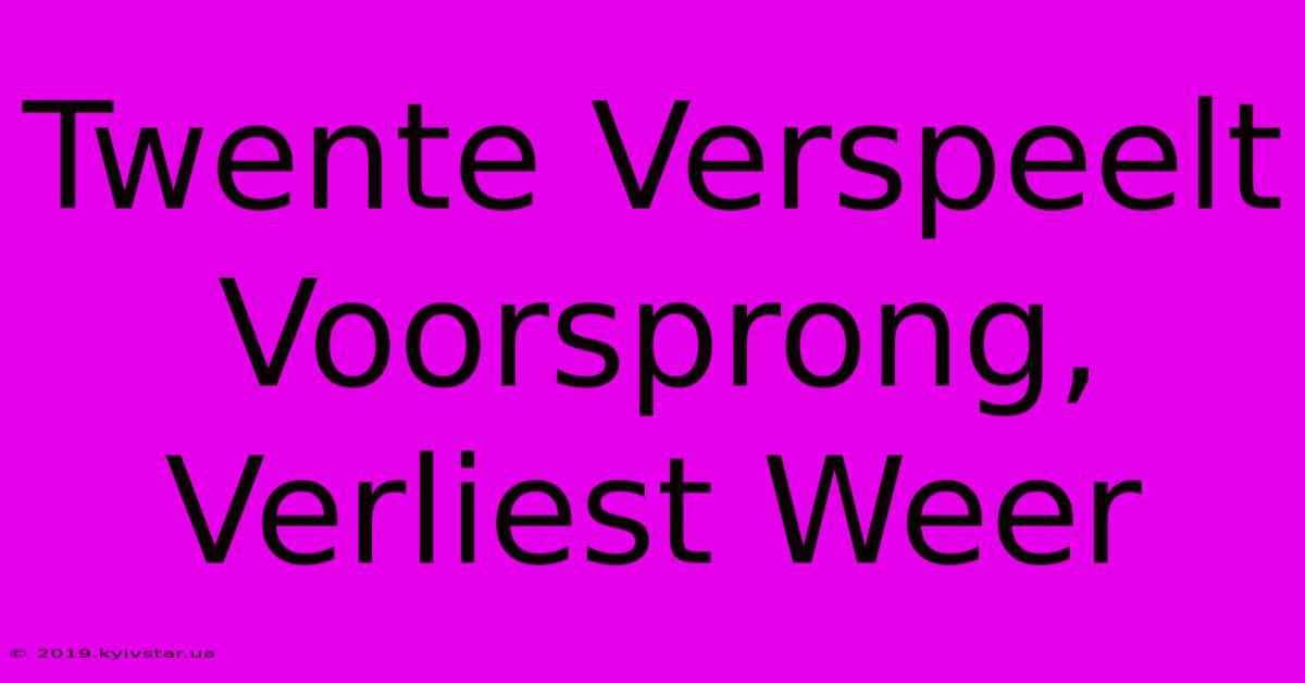 Twente Verspeelt Voorsprong, Verliest Weer