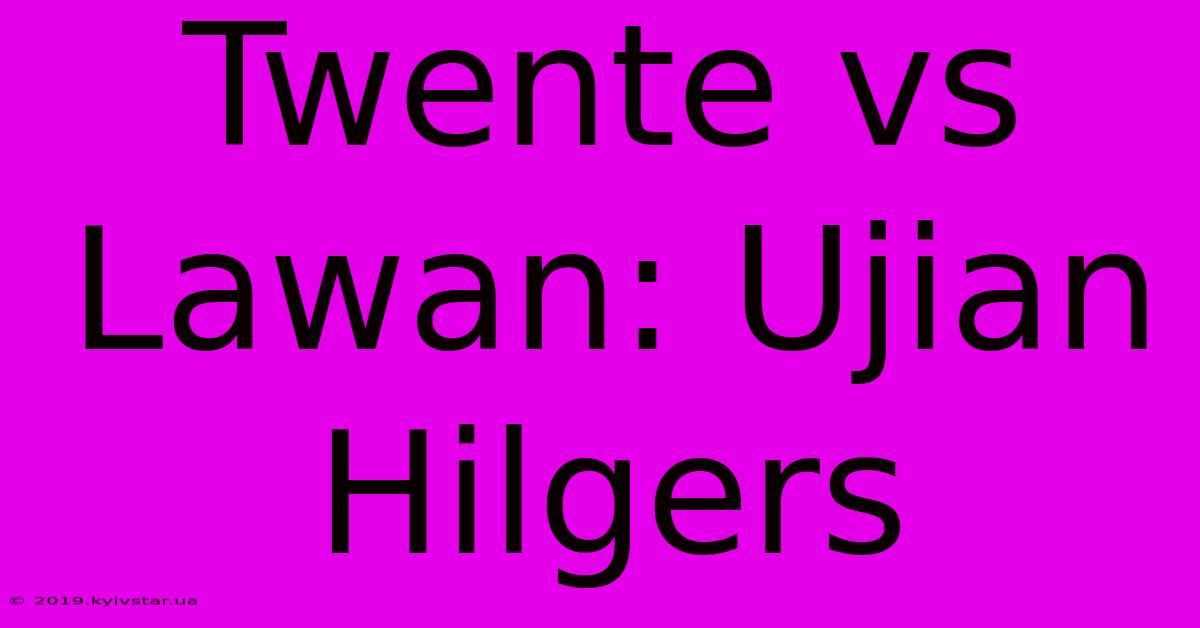 Twente Vs Lawan: Ujian Hilgers