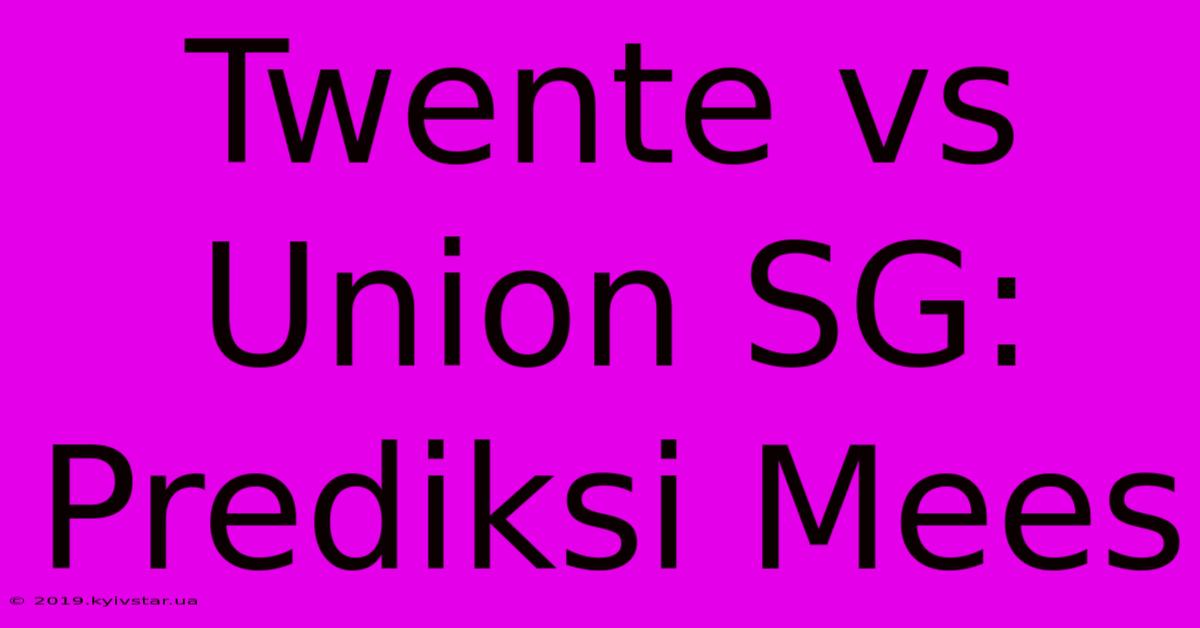 Twente Vs Union SG: Prediksi Mees