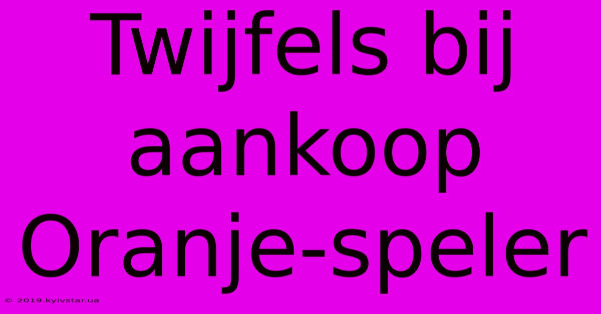 Twijfels Bij Aankoop Oranje-speler