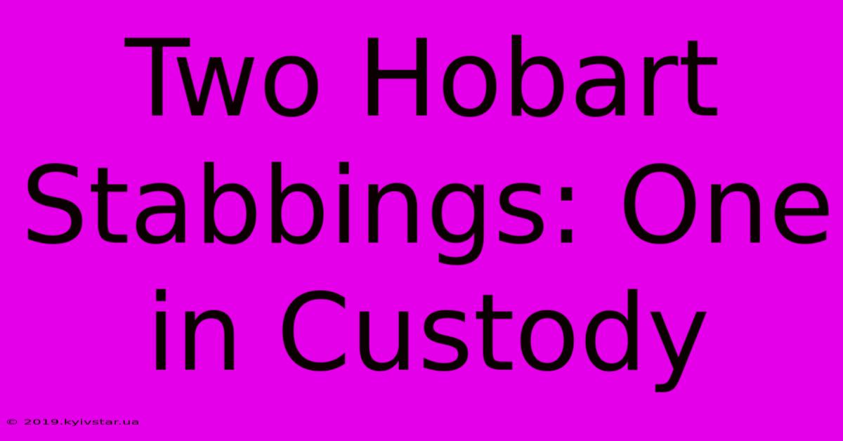 Two Hobart Stabbings: One In Custody