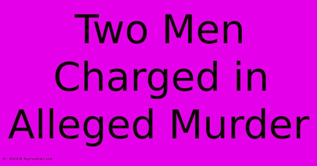 Two Men Charged In Alleged Murder