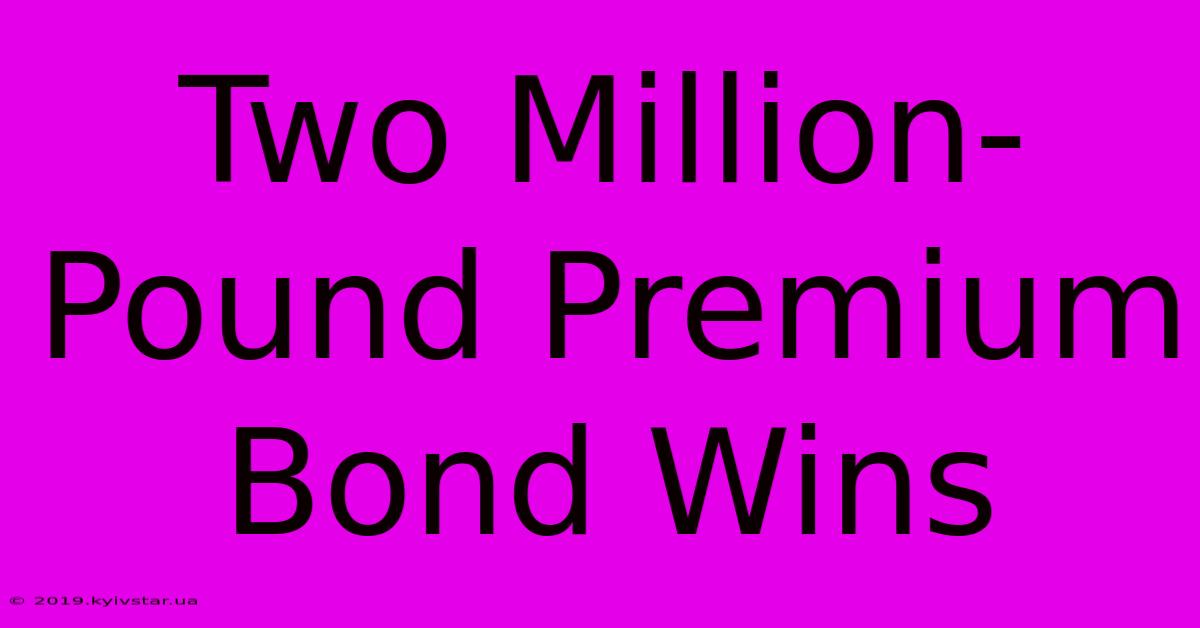 Two Million-Pound Premium Bond Wins