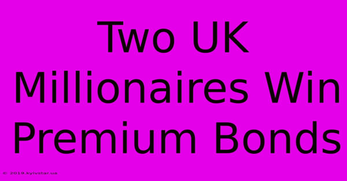 Two UK Millionaires Win Premium Bonds