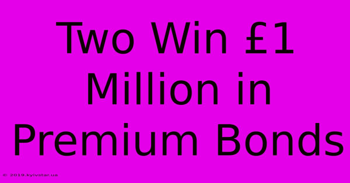 Two Win £1 Million In Premium Bonds