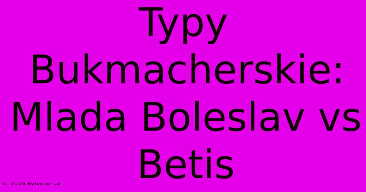 Typy Bukmacherskie: Mlada Boleslav Vs Betis