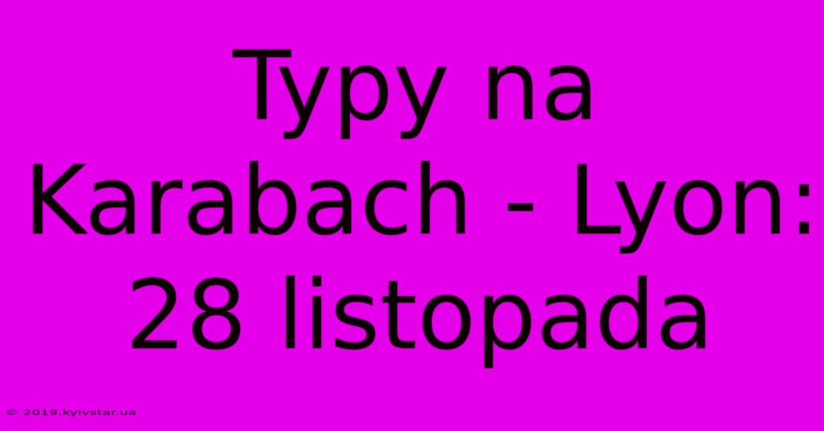 Typy Na Karabach - Lyon: 28 Listopada