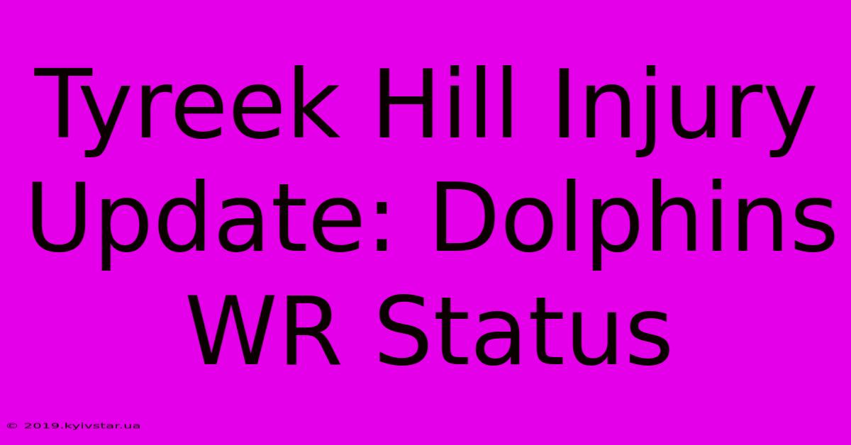 Tyreek Hill Injury Update: Dolphins WR Status