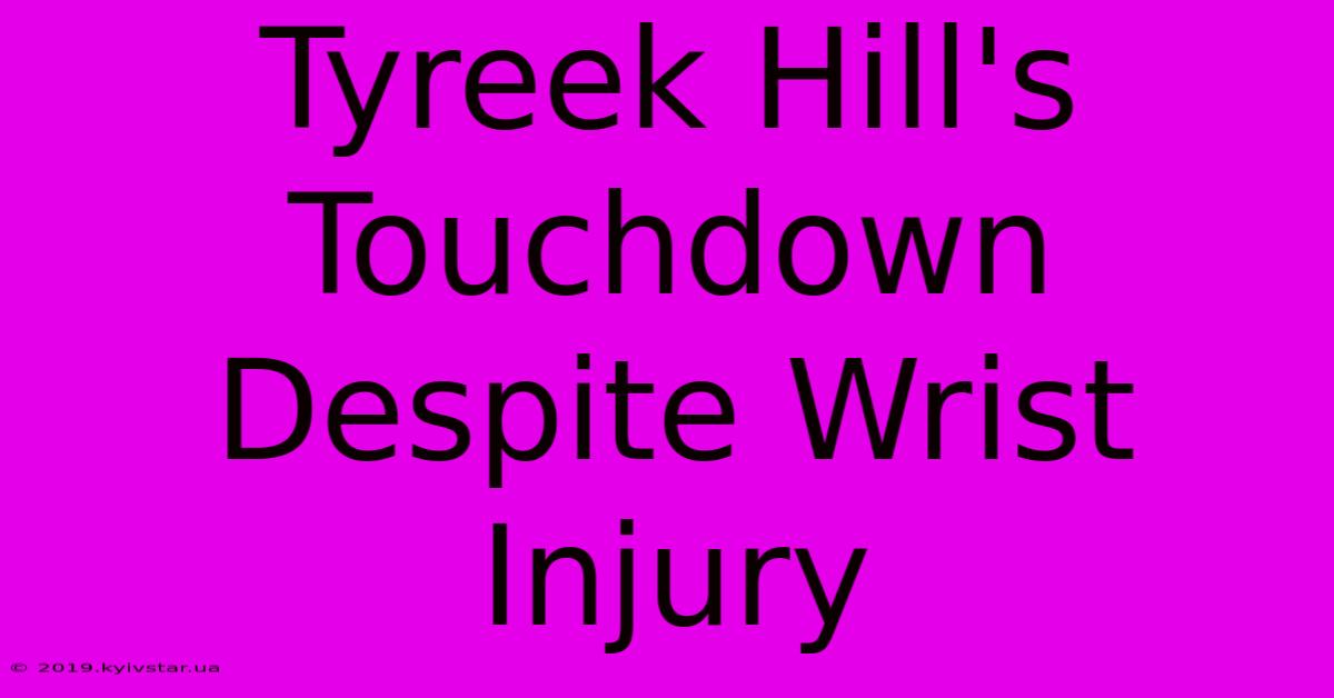 Tyreek Hill's Touchdown Despite Wrist Injury 