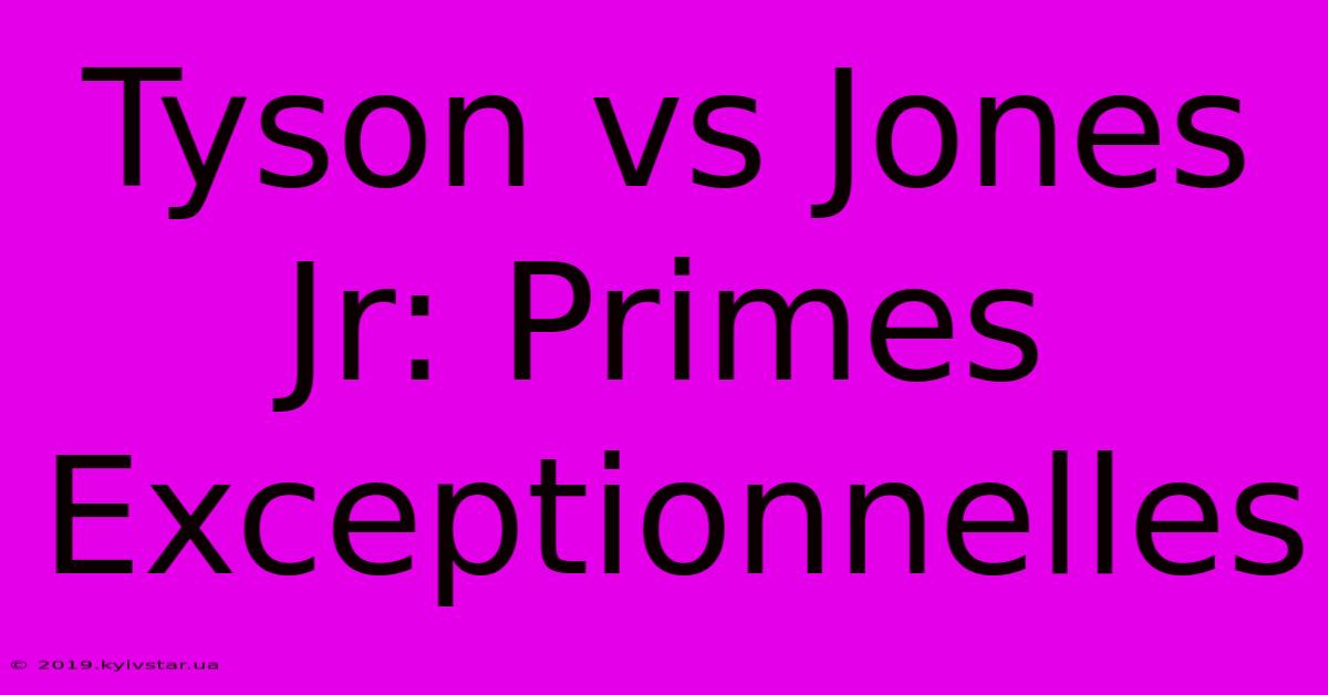 Tyson Vs Jones Jr: Primes Exceptionnelles 