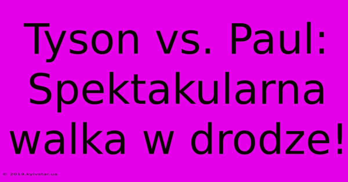 Tyson Vs. Paul: Spektakularna Walka W Drodze!