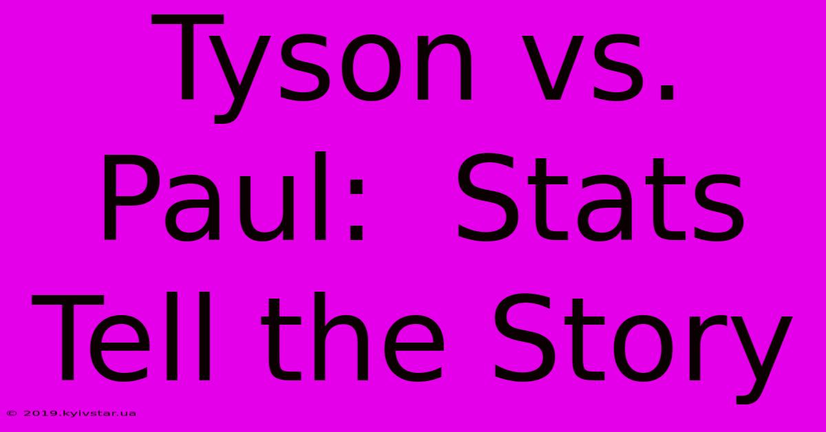 Tyson Vs. Paul:  Stats Tell The Story