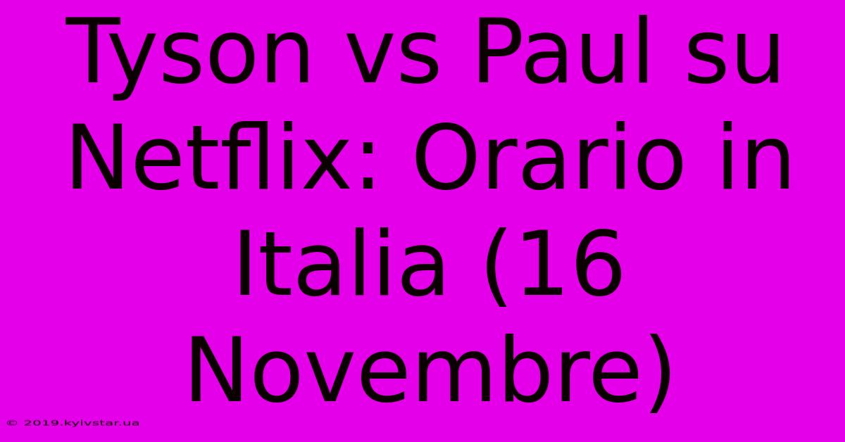 Tyson Vs Paul Su Netflix: Orario In Italia (16 Novembre)