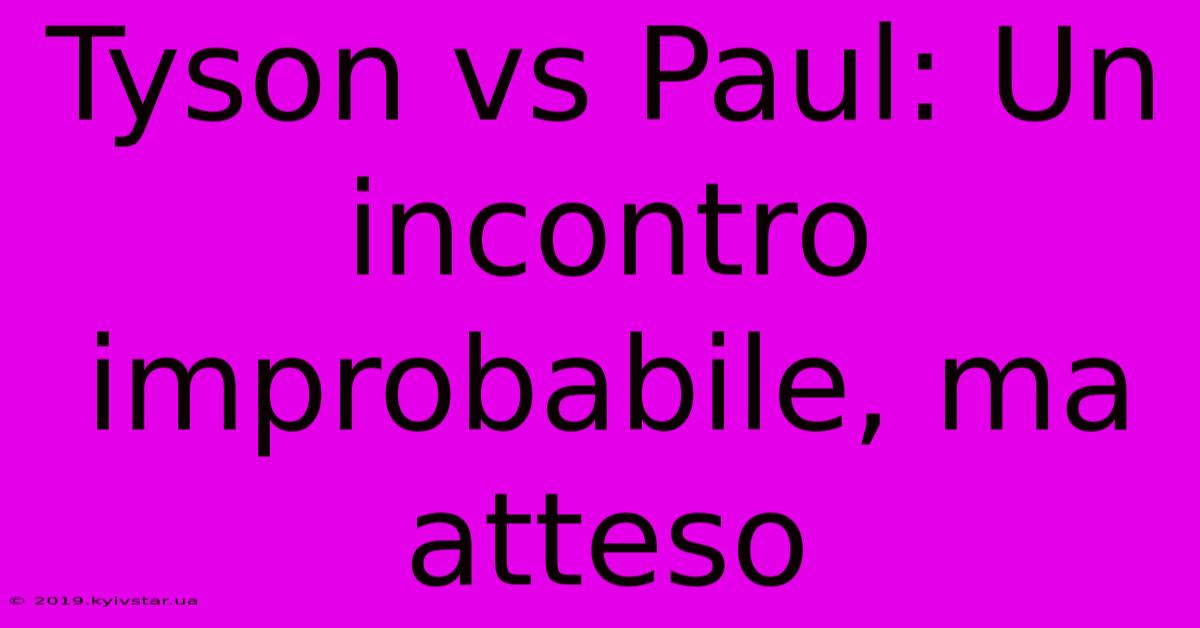 Tyson Vs Paul: Un Incontro Improbabile, Ma Atteso