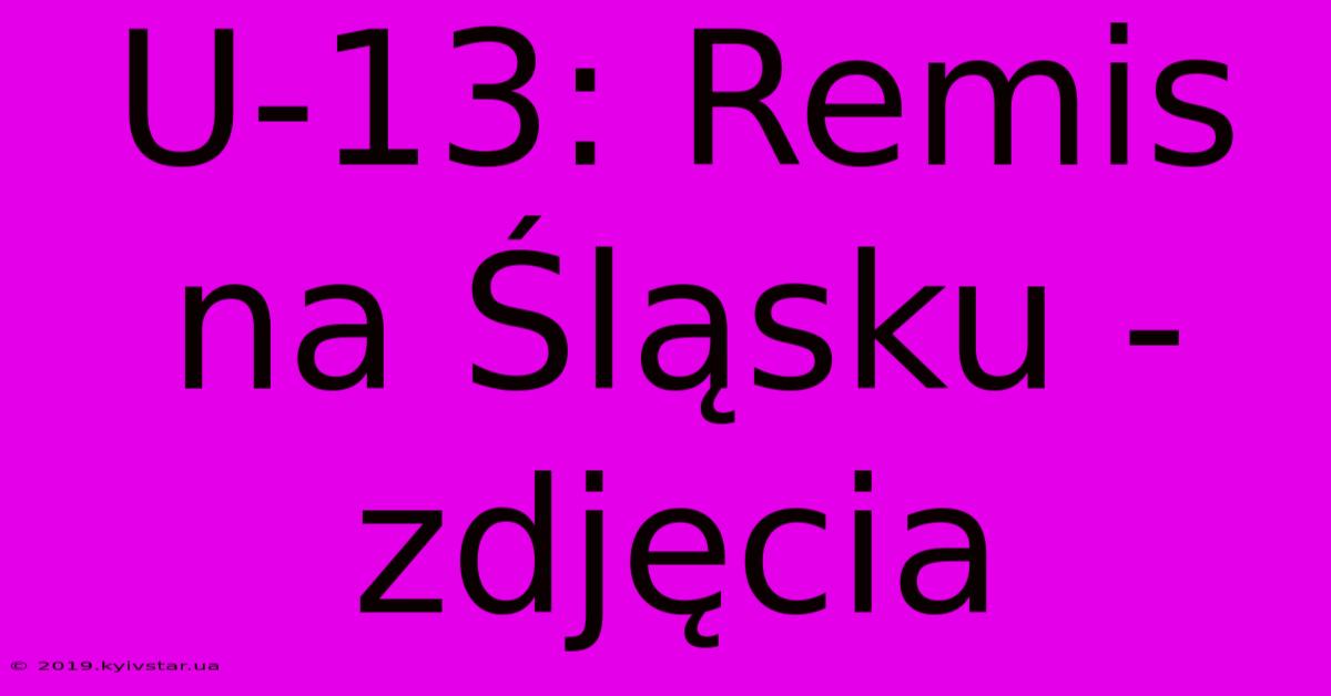 U-13: Remis Na Śląsku - Zdjęcia