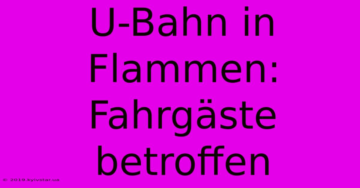 U-Bahn In Flammen: Fahrgäste Betroffen