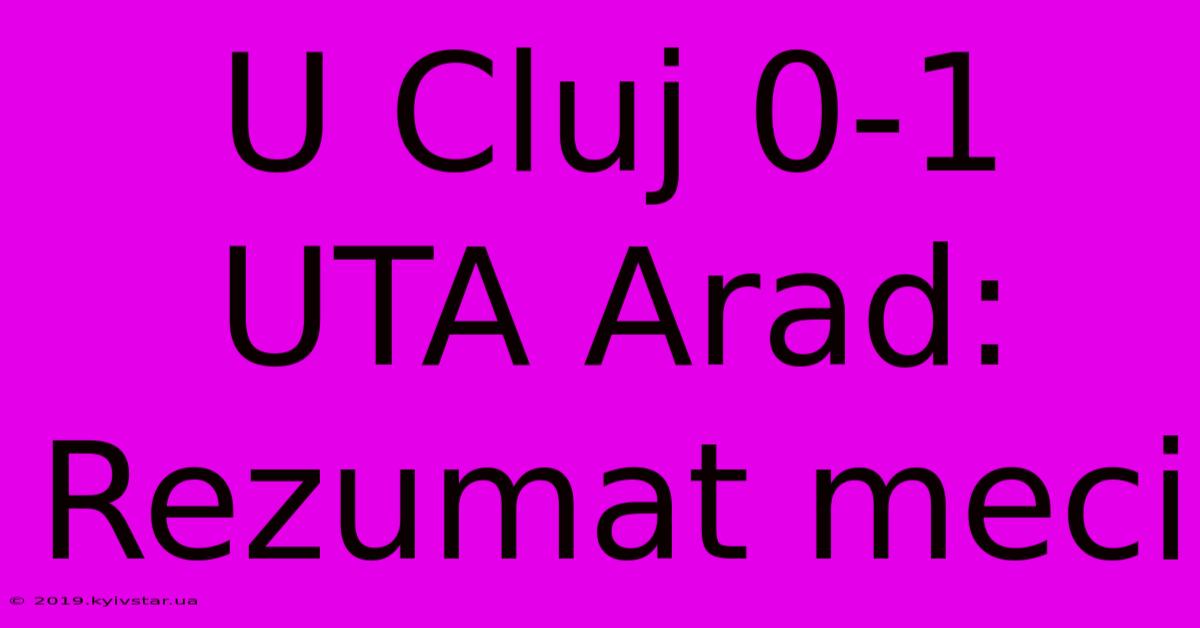 U Cluj 0-1 UTA Arad: Rezumat Meci