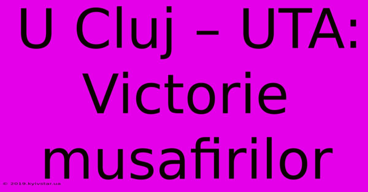 U Cluj – UTA: Victorie Musafirilor