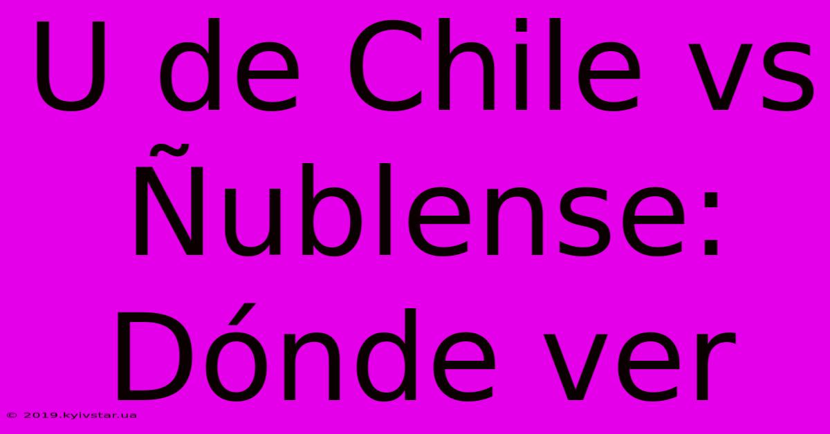 U De Chile Vs Ñublense: Dónde Ver