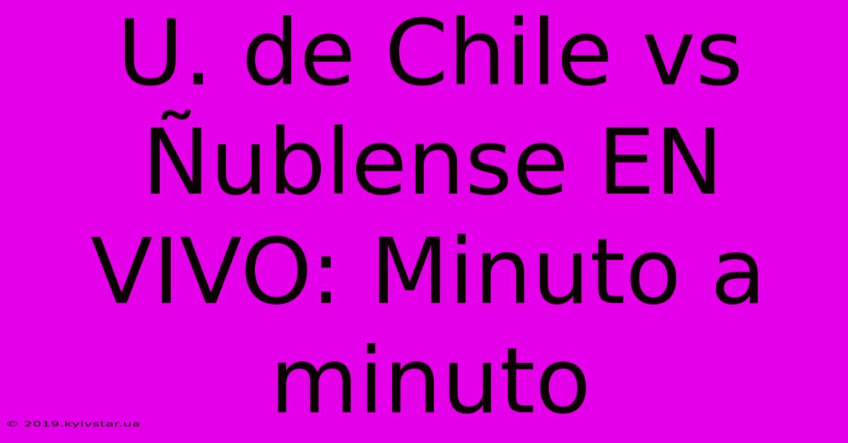 U. De Chile Vs Ñublense EN VIVO: Minuto A Minuto