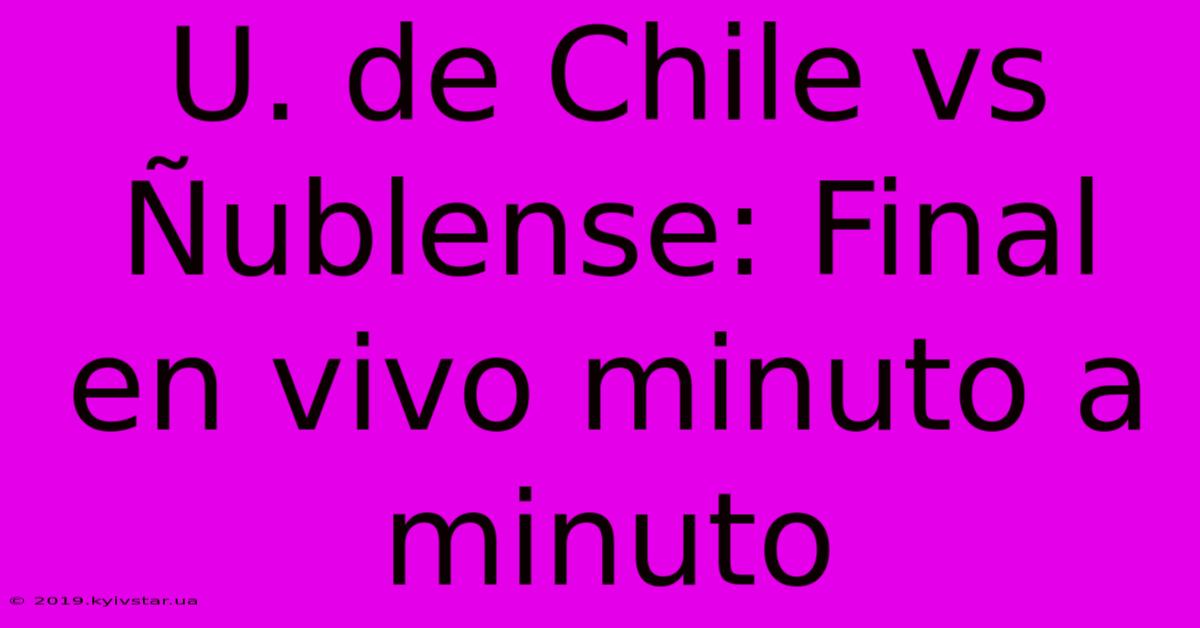 U. De Chile Vs Ñublense: Final En Vivo Minuto A Minuto