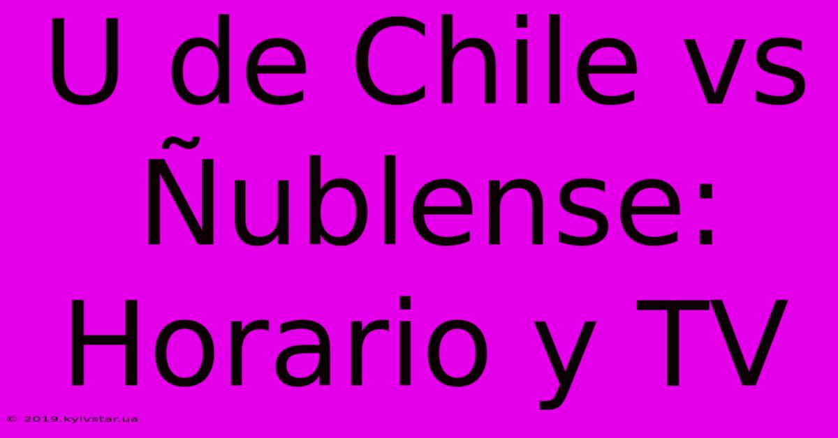 U De Chile Vs Ñublense: Horario Y TV