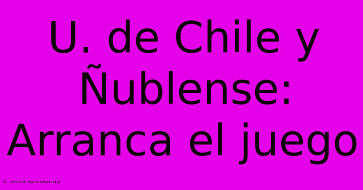 U. De Chile Y Ñublense: Arranca El Juego