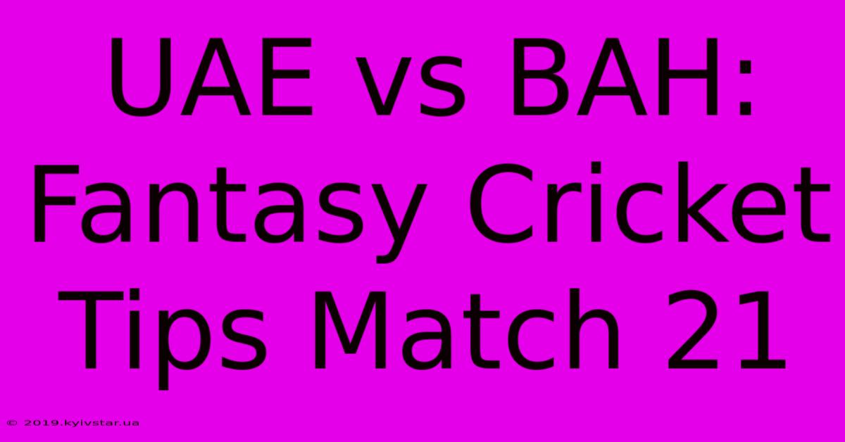 UAE Vs BAH: Fantasy Cricket Tips Match 21