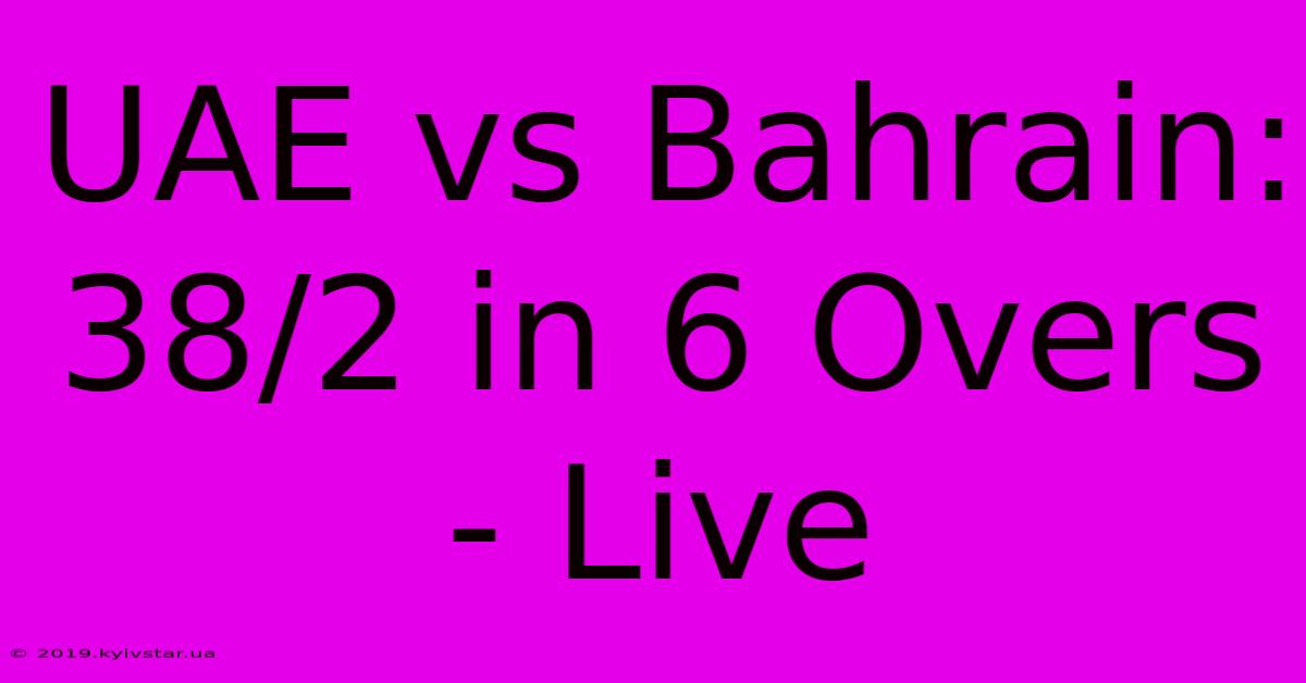 UAE Vs Bahrain: 38/2 In 6 Overs - Live