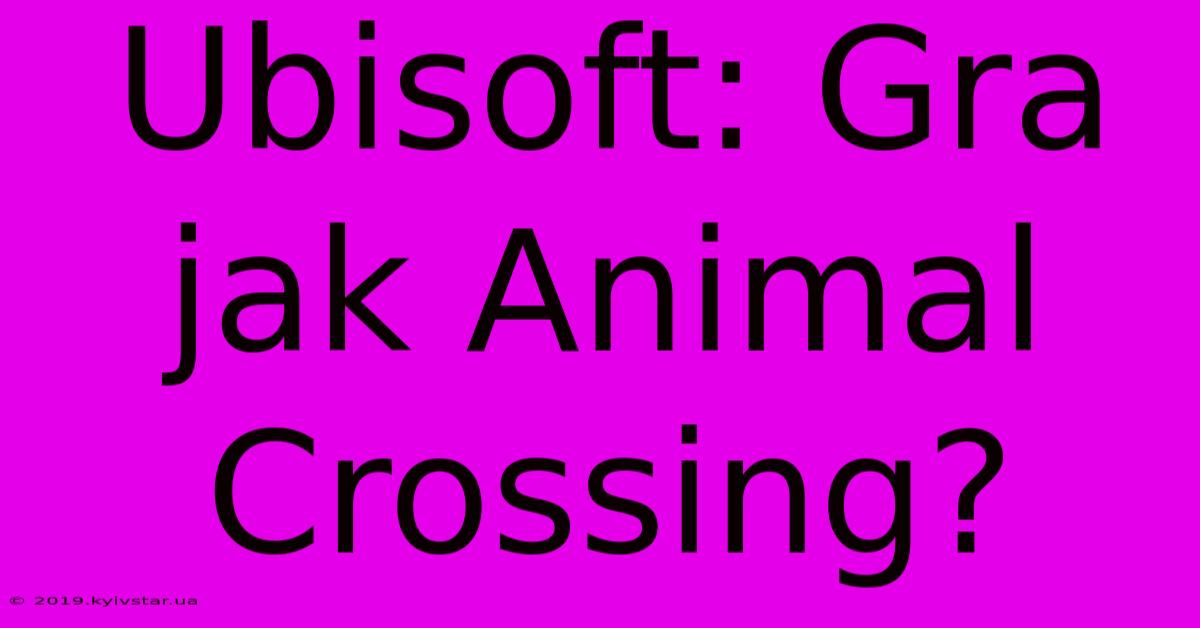 Ubisoft: Gra Jak Animal Crossing?