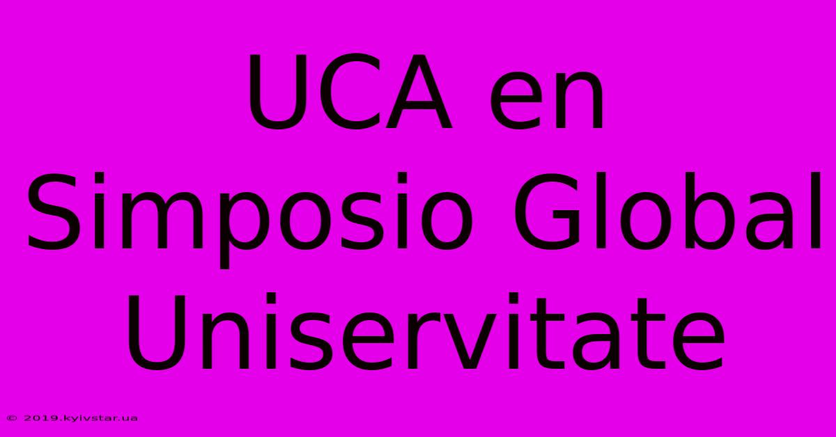 UCA En Simposio Global Uniservitate